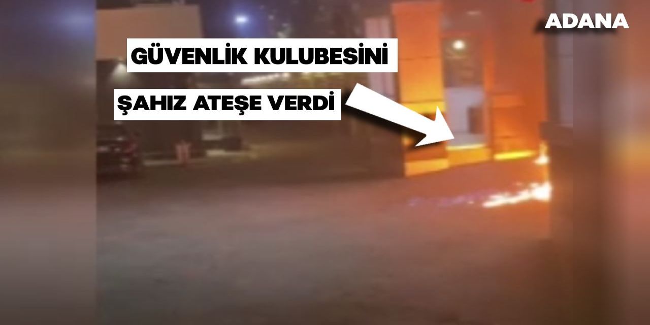 Adana Güvenlik Kulübesini Şahız Ateşe Verdi