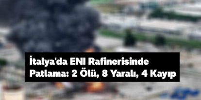 İtalya'da ENI Rafinerisinde Patlama: 2 Ölü, 8 Yaralı, 4 Kayıp