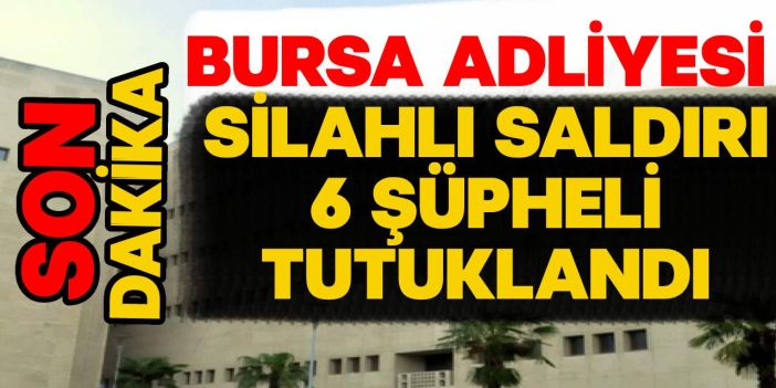 Bursa Adliyesi Silahlı Saldırısında 6 Şüpheli Tutuklandı