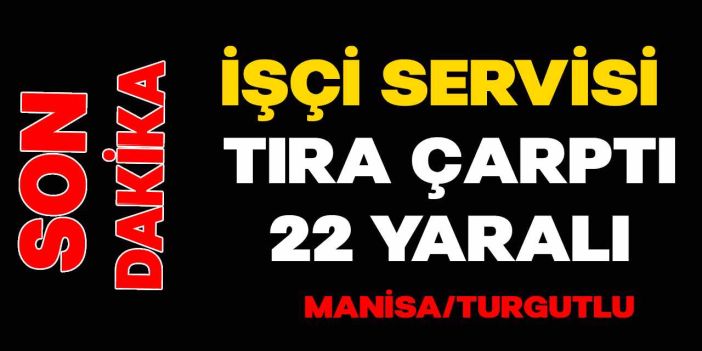 Manisa Turgutlu'da Kaza: İşçi Servisi Tıra Çarptı 22 Tarım İşçisi Yaralandı!