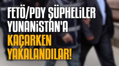 FETÖ/PDY Şüphelileri, Tam Yunanistan'a Kaçarken Kıskıvrak Yakalandılar!