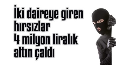 İki Daireye Giren Hırsızlar Tam Tamına 4 Milyon Liralık Altın Çalıp Kayıplara Karıştı!